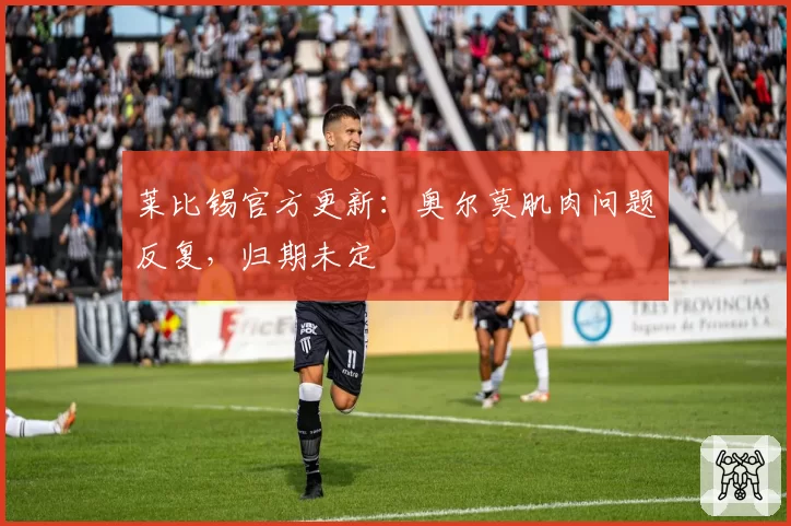 莱比锡官方更新:奥尔莫肌肉问题反复,归期未定