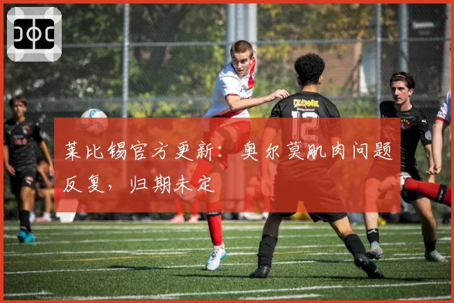 莱比锡官方更新:奥尔莫肌肉问题反复,归期未定