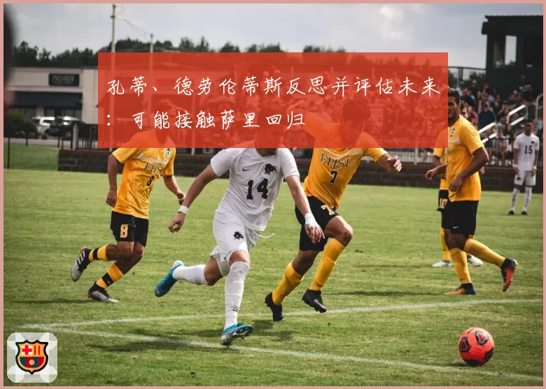 孔蒂、德劳伦蒂斯反思并评估未来：可能接触萨里回归
