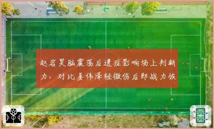 赵岩昊脑震荡后遗症影响场上判断力,对比姜伟泽轻微伤后即战力恢复速度