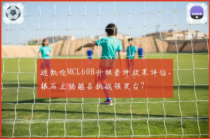 迈凯伦MCL60B升级套件效果评估,银石主场能否挑战领奖台?