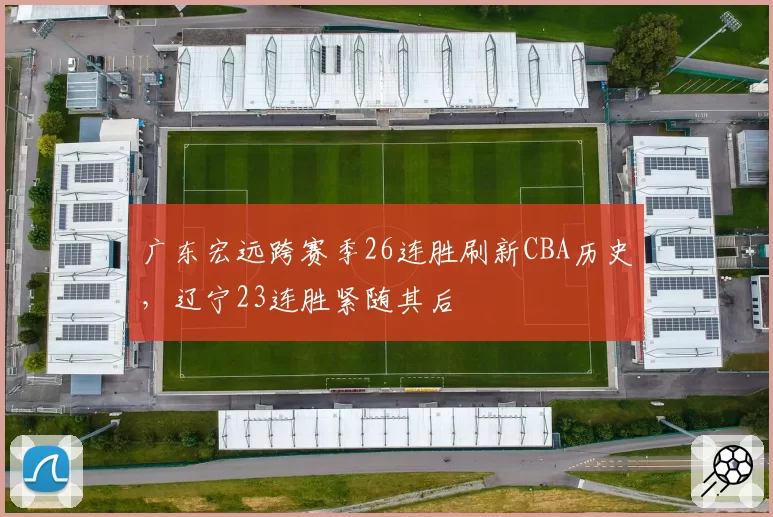 广东宏远跨赛季26连胜刷新CBA历史，辽宁23连胜紧随其后