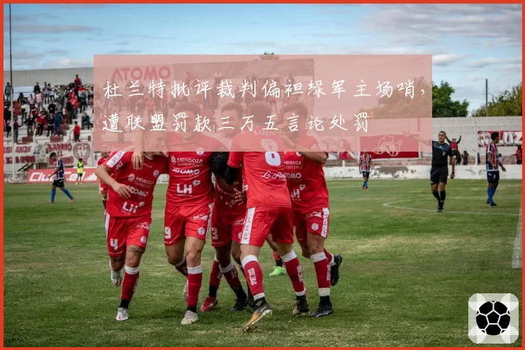 杜兰特批评裁判偏袒绿军主场哨,遭联盟罚款三万五言论处罚