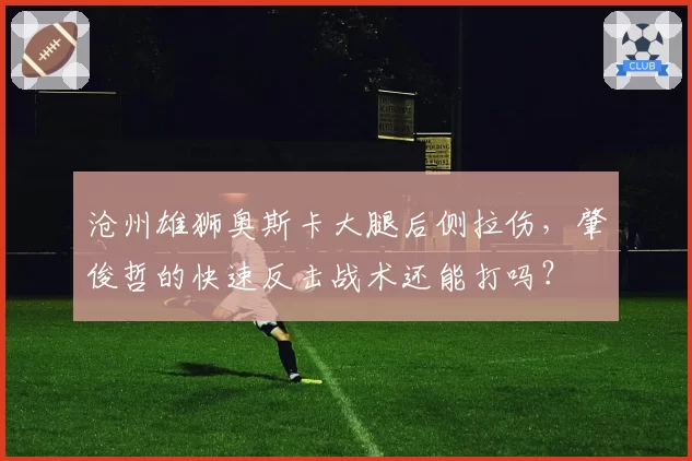 沧州雄狮奥斯卡大腿后侧拉伤，肇俊哲的快速反击战术还能打吗？