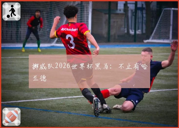 挪威队2026世界杯黑马：不止有哈兰德