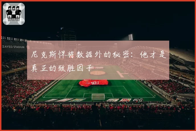 尼克斯悍将数据外的秘密：他才是真正的致胜因子