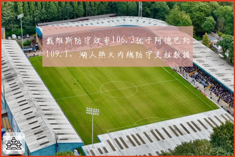 戴维斯防守效率106.3优于阿德巴约109.1，湖人热火内线防守支柱数据比拼