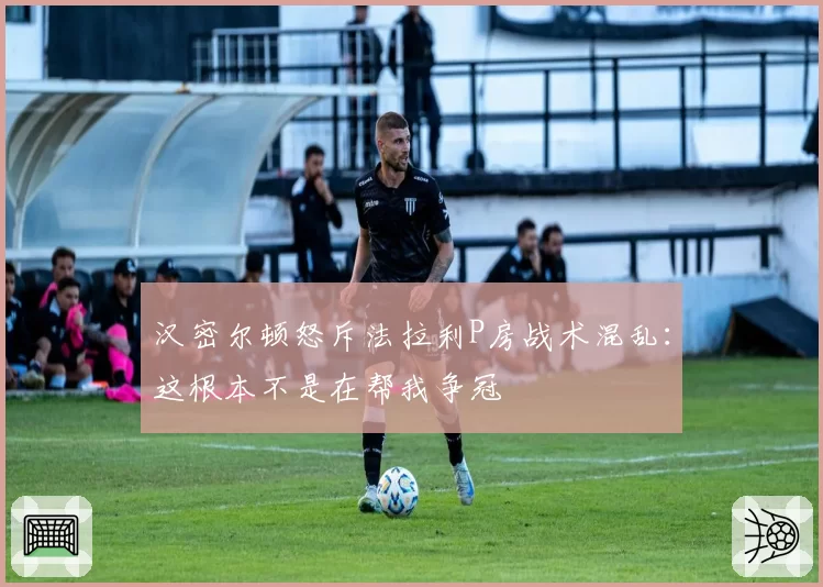 汉密尔顿怒斥法拉利P房战术混乱:这根本不是在帮我争冠