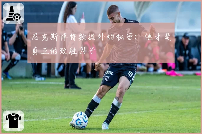 尼克斯悍将数据外的秘密：他才是真正的致胜因子