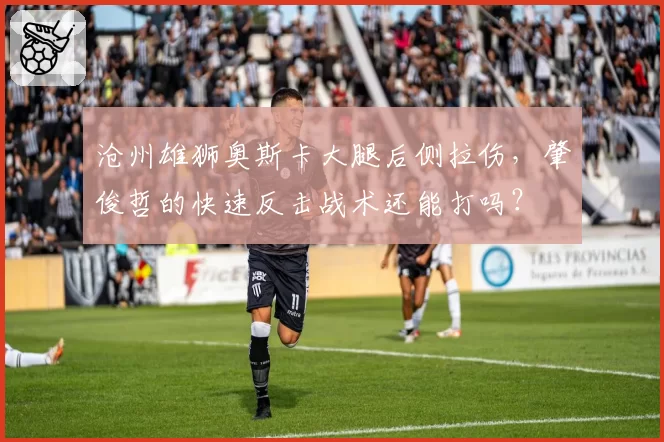 沧州雄狮奥斯卡大腿后侧拉伤，肇俊哲的快速反击战术还能打吗？