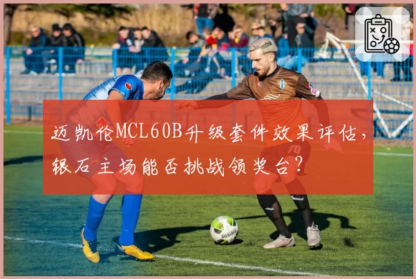 迈凯伦MCL60B升级套件效果评估，银石主场能否挑战领奖台？