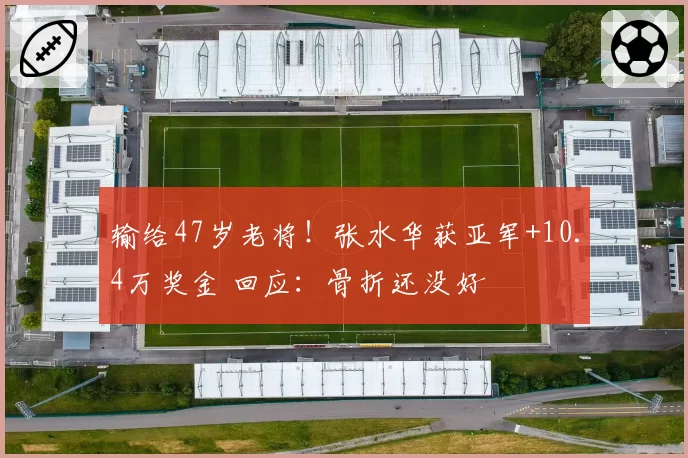 输给47岁老将!张水华获亚军+10.4万奖金 回应:骨折还没好