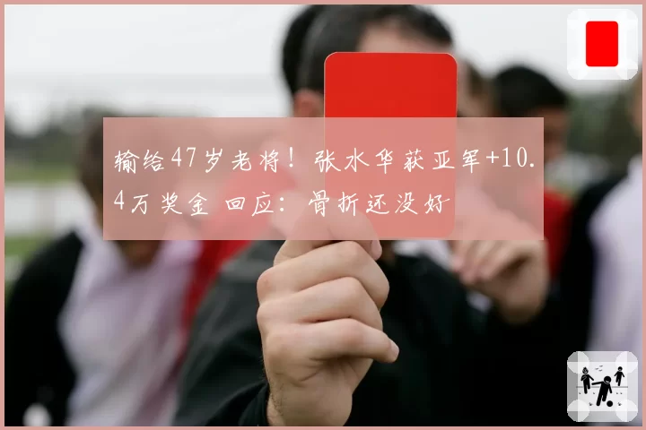 输给47岁老将!张水华获亚军+10.4万奖金 回应:骨折还没好